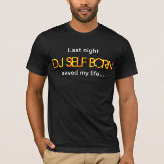 Last Night DJ Self Born Saved My Life T-shirt
