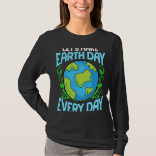 Laten we elke dag de Dag van de Aarde maken T-shirt