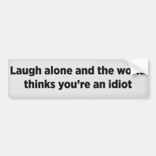 Laugh alleen en de wereld denkt dat je een idioot  bumpersticker