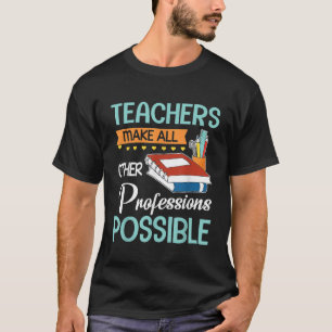 Leerkrachten maken alle andere beroepen mogelijk t-shirt