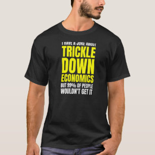Leftist socialist anti-trickle Down Economics Joke T-shirt