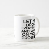 Let me drop everything and work on your problems koffiemok (Voorkant rechts)