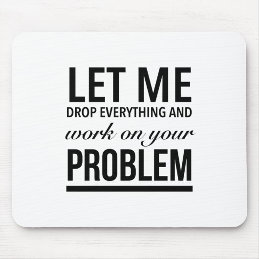 Let me drop everything and work on your problems muismat (Voorkant)