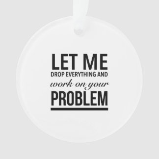 Let me drop everything and work on your problems ornament