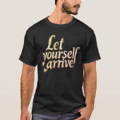  Let Yourself Arrive T-Shirt | motivation tee (Devant)