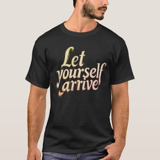  Let Yourself Arrive T-Shirt | motivation tee (Voorkant)