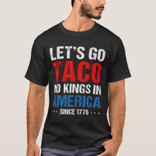 Let's Go Taco Geen Koningen In Amerika Sinds 1776 T-shirt