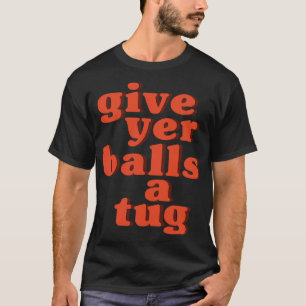 Letterkenny Geef haar ballen een sleepboot T-shirt