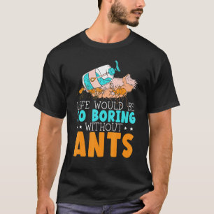 Leven zou zo saai zijn zonder mieren Insect Mier F T-shirt