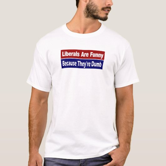 Liberalen zijn grappig .... Omdat het Dumb-T-shirt T-shirt (Voorkant)