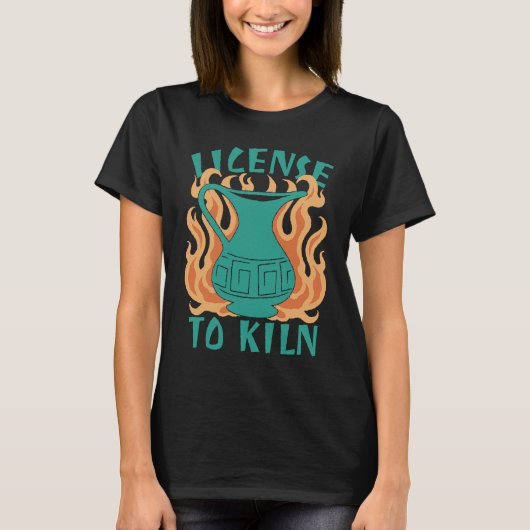 License To Kiln  Pottery Quote T-shirt (Voorkant)
