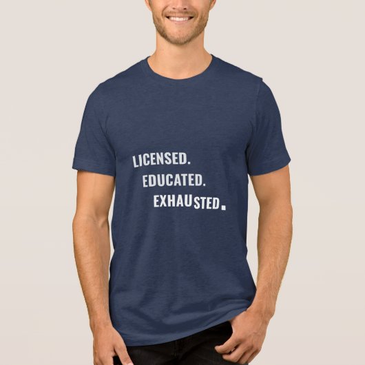 Licensed. Educated. Exhausted. | Shift Life Tri-Blend Shirt (Voorkant)