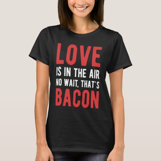 Liefde zit in de lucht, nee, wacht dat is Bacon. T-shirt (Voorkant)