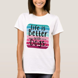 Life is Better With Dogs T-shirt