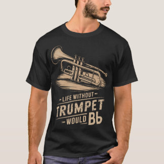 Life Without Trumpet Would Be Flat Trumpeter Trump T-shirt
