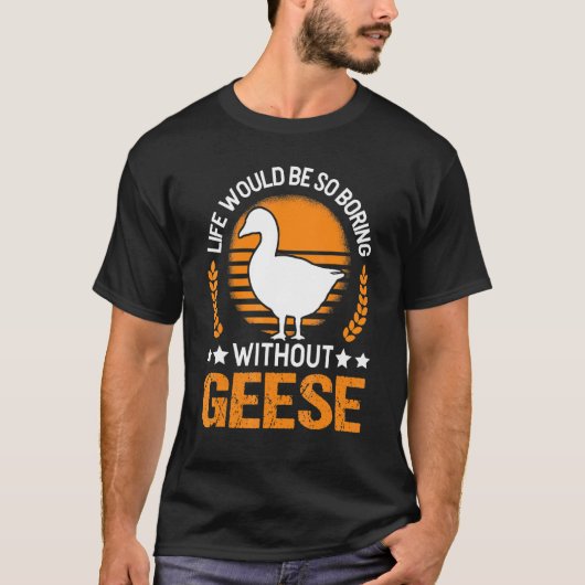 Life Would Be So Boring Without Geese Goose T-shirt (Voorkant)