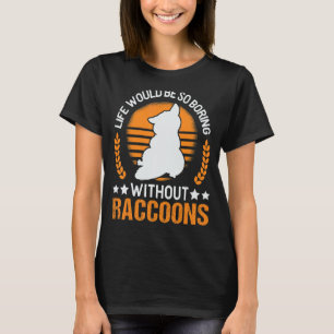 Life Would Be So Boring Without Raccoons T-shirt