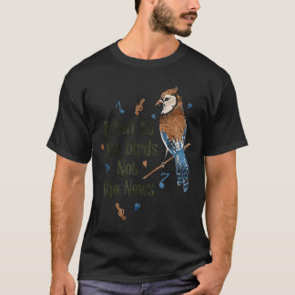 Listen to The Birds Not The News T-shirt