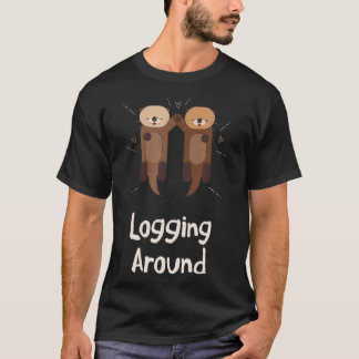 Logging Around Otter Lover Sea Animals Sea Otter   T-shirt