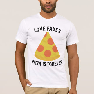 LOVE FADES PIZZA IS FOREVER Funny  T-shirt
