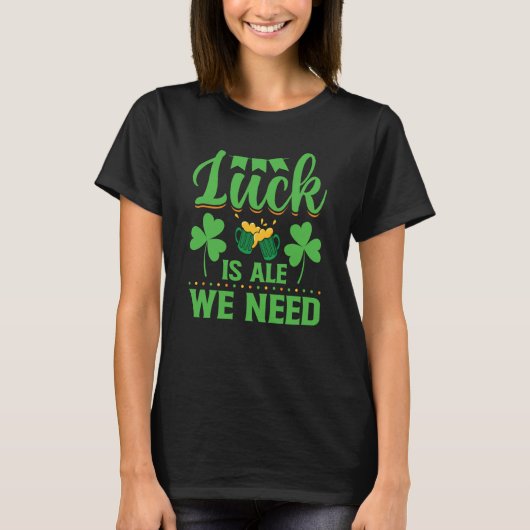 Luck Is Ale We Need St Patrick's Day Irish T-shirt (Voorkant)