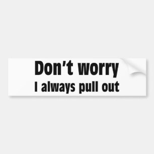 Maak je geen zorgen dat ik altijd uittrek bumpersticker