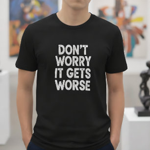 Maak je geen zorgen, het wordt alleen maar erger F T-shirt