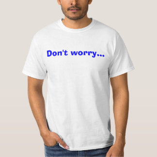 Maak je geen zorgen... t-shirt