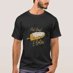 Maar eerst Elotes Corn op de Cob Funny Mexican Foo T-shirt