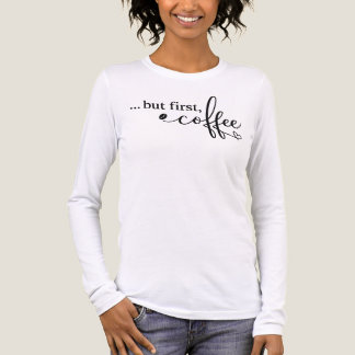 Maar Eerst Koffie Dames Lange Mouwen Koffie Shirt