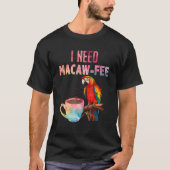 Macaw Bird I need Macaw fee Parrot Bird T-shirt (Voorkant)