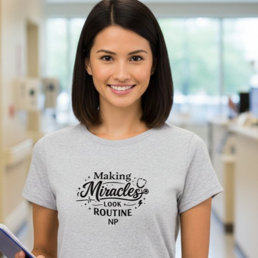 Making Miracles Look Routine NP Nurse T-Shirt