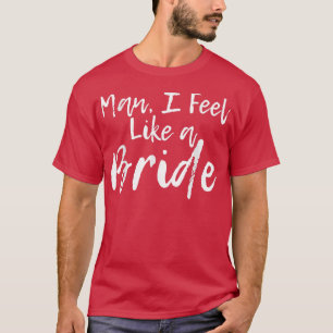 Man, ik voel me als een bruid t-shirt