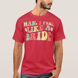 Man, ik voel me als een bruid vrijgezellenfeest me t-shirt