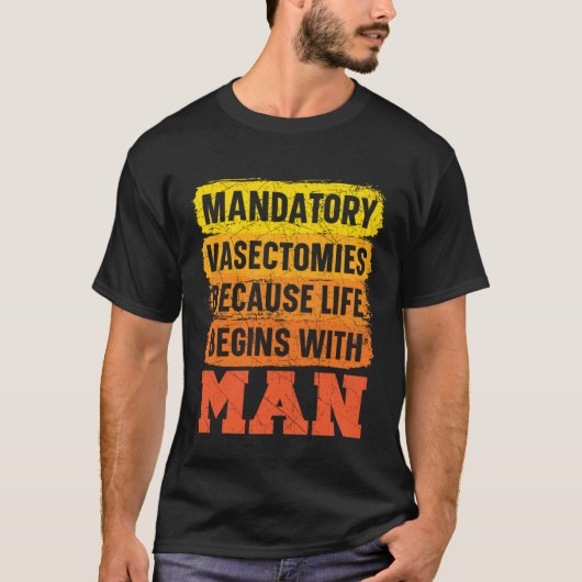 Mandatory Vasectomies Because Life Begins With Man T-shirt (Voorkant)