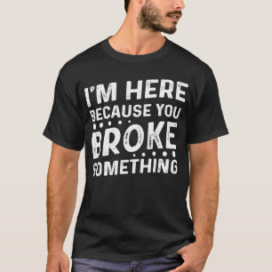 Mannen ben ik hier omdat je iets heeft gebroken t-shirt