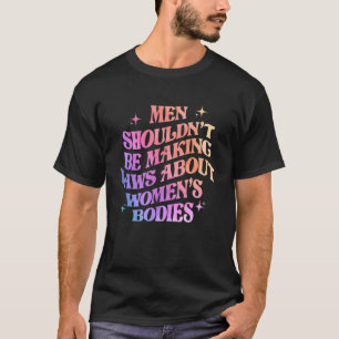 Mannen zouden geen wetten moeten maken over licham t-shirt