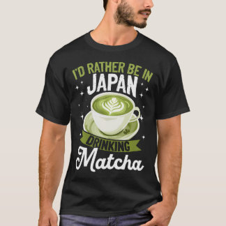 Matcha Green Tea Latte Id Rather Be In Japan Drink T-shirt