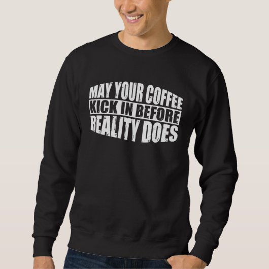 May Your Coffee Kick In Before Reality Does        Trui (Voorkant)
