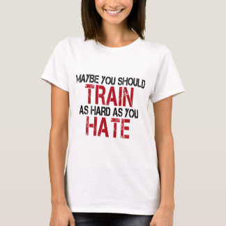 Maybe you should train as hard as you hate! t-shirt