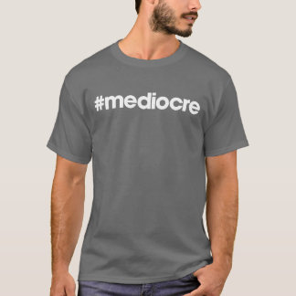 #mediocre t-shirt