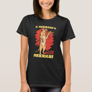 Meerkats A Meerkat Gotta Meerkat T-shirt