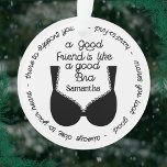 Meilleur Cadeau D'Ami, Comme Un Bon Bar<br><div class="desc">Un ornement mignon et drôle pour vos meilleurs amis et petites amies proches. Personnalisez avec le nom de votre ami et affiche le texte : Un bon ami est Comme un bon soutien-gorge - toujours proche de votre coeur - là pour vous soutenir - difficile à trouver - vous donne...</div>