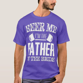 Mens Beer Me Im The Father Of The Bride Father's D T-shirt