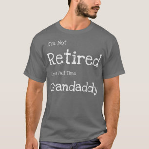 Mens Funny I'm Not Retired I'm a Full Time Grandad T-shirt