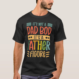 Mens Itu2019s Not A Dad Bod Itu2019s A Father Figu T-shirt