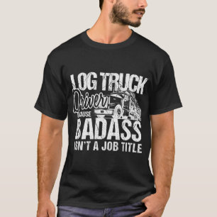 Mens Log Truck Drivers Badass Logging Truckers Tee T-shirt