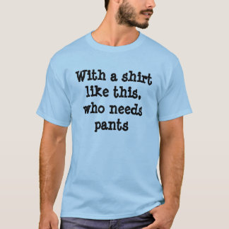 Met een shirt als dit, die broek nodig heeft