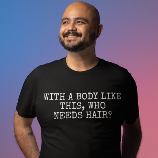 Met zo'n lichaam dat haar nodig heeft t-shirt
