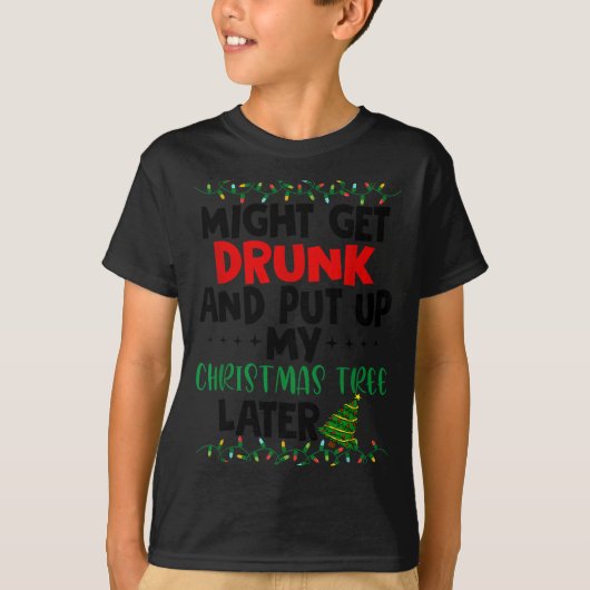Might Get Drunk And Put Up My Christmas Tree Later T-shirt (Voorkant)